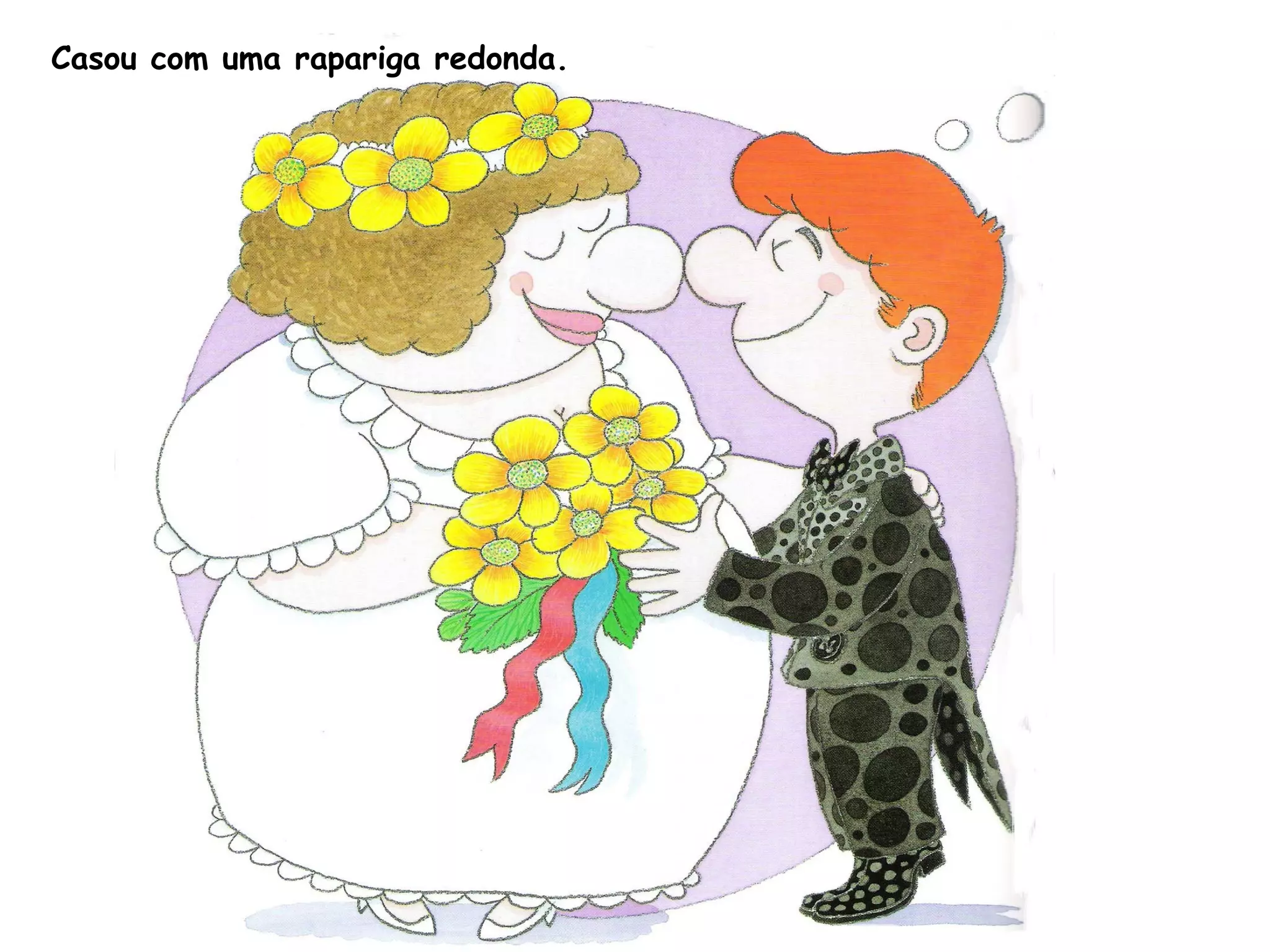 Casou com uma rapariga redonda.
 