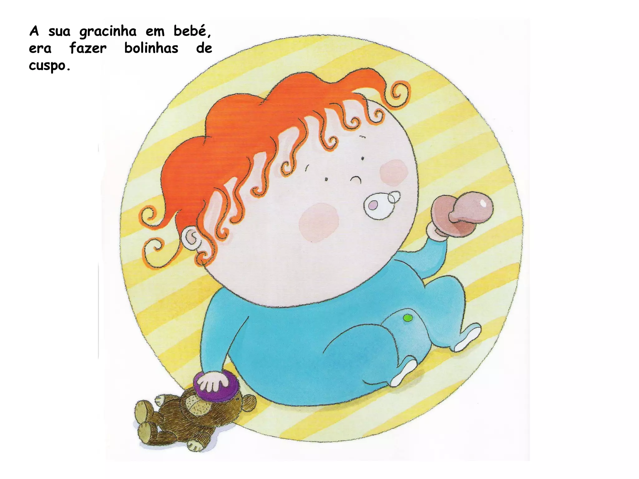 A sua gracinha em bebé,
era fazer bolinhas de
cuspo.
 