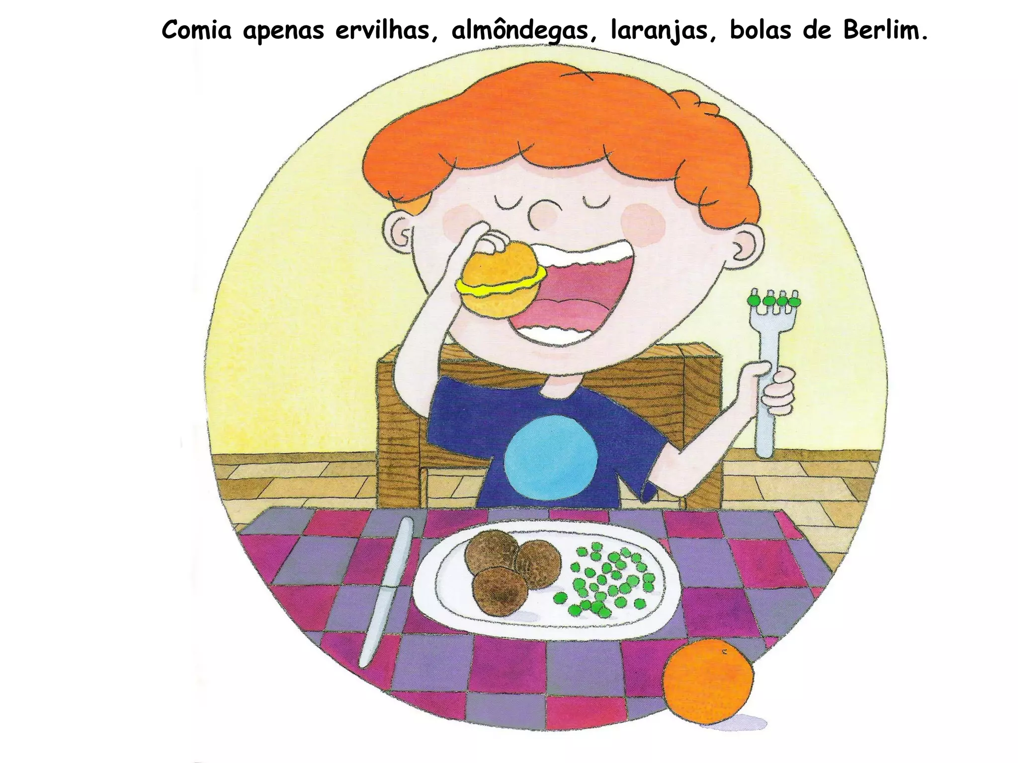 Comia apenas ervilhas, almôndegas, laranjas, bolas de Berlim.
 