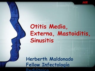 HR

Otitis Media,
Externa, Mastoiditis,
Sinusitis
Herberth Maldonado
Fellow Infectología

 
