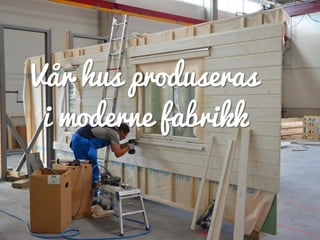 Vår hus produseras
i moderne fabrikk
 