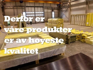 Derfor er
våre produkter
er av høyeste
kvalitet
 