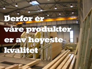 Derfor er
våre produkter
er av høyeste
kvalitet
 