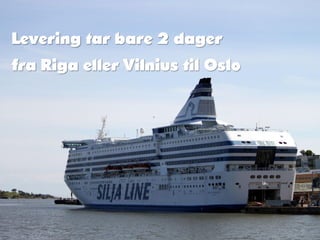 Levering tar bare 2 dager
fra Riga eller Vilnius til Oslo
 