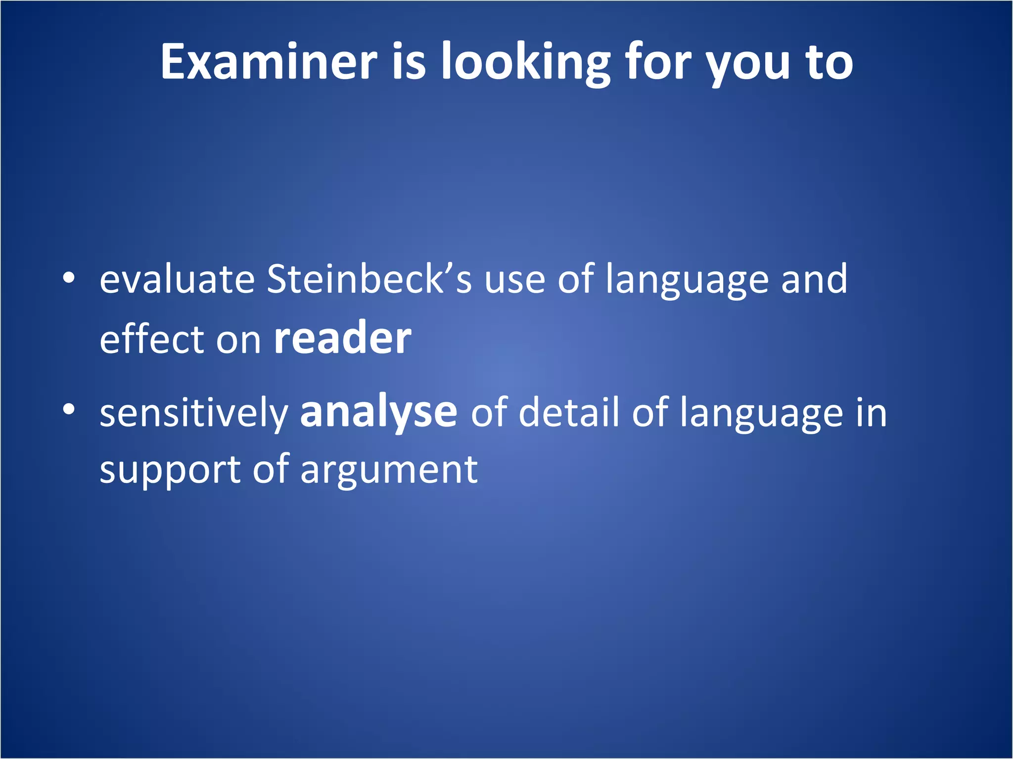 Examiner is looking for you to evaluate Steinbeck’s use of language and effect on reader sensitively analyse of detail of language in support of argument