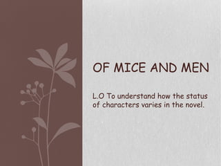 OF MICE AND MEN
L.O To understand how the status
of characters varies in the novel.
 