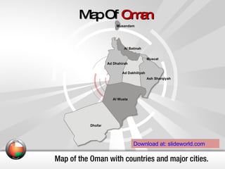 Map Of  Oman Map of the Oman with countries and major cities. Download at: slideworld.com Musandam Al Batinah Muscat Al Wusta Dhofar Ash Sharqiyah Ad Dhahirah Ad Dakhiliyah 