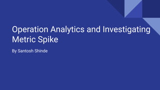 Operation Analytics and Investigating
Metric Spike
By Santosh Shinde
 