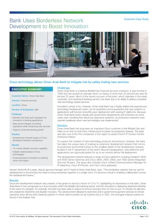 Bank Uses Borderless Network                                                                                          Customer Case Study


Development to Boost Innovation




Cisco technology allows Oman Arab Bank to mitigate risk by safely trialing new services
                                                  Challenge
  EXECUTIVE SUMMARY
                                                  Oman Arab Bank is a leading Middle East financial services institution. It was formed in
                                                  1984 and has earned an average return on equity of more than 20 percent per year for
  Customer Name: Oman Arab Bank                   the last 25 years. Much of the recent success of the bank, which operates in the retail,
                                                  corporate, and investment banking sectors, has been due to its ability to deliver innovative
  Industry: Financial services
                                                  new technology-based services.
  Location: Oman
                                                  Innovation carries a risk, however. Oman Arab Bank has a highly skilled and experienced
  Number of Employees: 885                        technology development team, but its expertise cannot guarantee that new systems or
                                                  applications will function smoothly upon deployment with existing IT platforms. Because
  Challenge                                       Oman Arab Bank works closely with government departments and ministries (in some
  •	Maintain and build upon reputation for        cases even handling their electronic payments systems), its production networks must
    innovation in banking applications            operate faultlessly when new technologies are implemented.
  •	Help ensure integrity of existing
    operations while introducing new services     Solution
                                                  Oman Arab Bank has long been an important Cisco customer in the Middle East and
  •	Support continued banking growth
                                                  relies on an end-to-end Cisco infrastructure to power its production network. The bank
  Solution                                        was also one of the first companies in the region to adopt Cisco® IP Contact Center
  •	Development network based on Cisco            Enterprise Edition.
    Borderless Networks architecture
                                                  To support the creation of new technology products and services, however, the bank
  Results                                         has taken the unique step of creating an extensive development network that mirrors
                                                  its production environment down to the smallest detail. In the development network,
  •	15-minute disaster recovery capability
                                                  located in the IT department at the bank’s Muscat headquarters, new platforms and
  •	Failsafe implementation of new                applications are rigorously tested for up to six months before full deployment.
    technologies
  •	Continued lead in innovation in banking       The development network features a range of Cisco platforms including Catalyst® 6500
    sector and region                             and 4500 Series Switches and Cisco 3800, 2900, 2800, and 1800 Series Integrated
                                                  Services Routers. The setup also includes Cisco Unified Communications Manager for
                                                  IP telephony, Cisco IP Phones, and Cisco voice gateways.
Hassan Abdul Ali Al-Lawati, deputy general manager and IT head at Oman Arab Bank, says: “The borderless network that we use for
development is shortcutting the need to bring everybody together in a single room. It’s become critical in enabling collaboration across
the development teams.”

Results
Since the development network was created, it has grown in size by a factor of 10 to 15, highlighting its importance to the bank. Oman
Arab Bank is now recognized as a true innovator within the Middle East banking sector, and this innovation is delivering significant benefits.
In the event of a disaster, for example, the bank has been able to reduce its time to recovery from an hour to just 15 minutes for planned
and unplanned downtime and disaster recovery. This advancement allowed its branches and e-government payment services to remain
operative when all the other banking systems in Oman were knocked out by Cyclone Gonu in 2007, the strongest tropical cyclone on
record in the Arabian Sea.




© 2012 Cisco and/or its affiliates. All rights reserved. This document is Cisco Public Information.		                                  Page 1 of 2
 