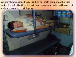 We somehow managed to get in, find our seats and put our luggage
under them. By the time the train started, most people had found their
seats and arranged their luggage.
 