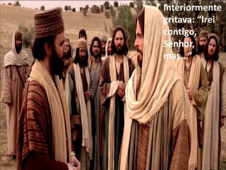 Interiormente
gritava: “Irei
contigo,
Senhor,
mas...”
 