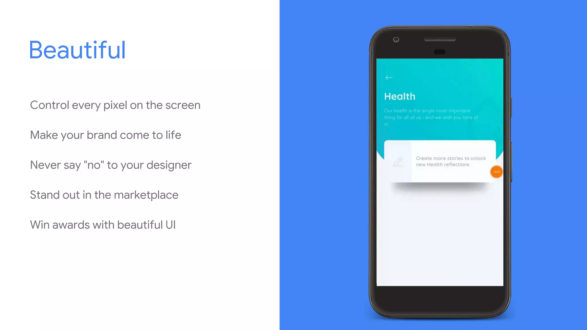 Control every pixel on the screen
Make your brand come to life
Never say "no" to your designer
Stand out in the marketplace
Win awards with beautiful UI
Beautiful
 