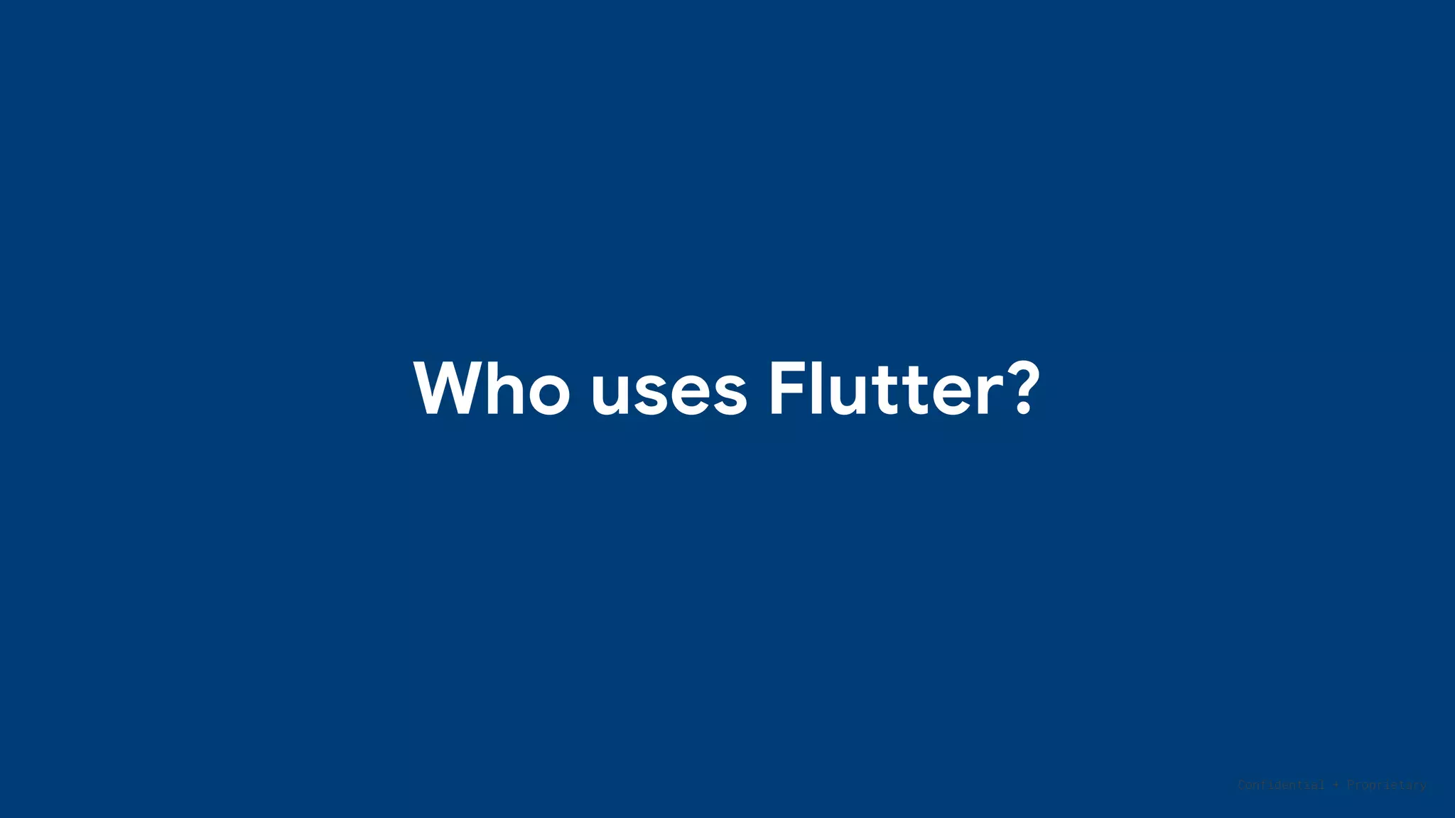 Confidential + Proprietary
Who uses Flutter?
 