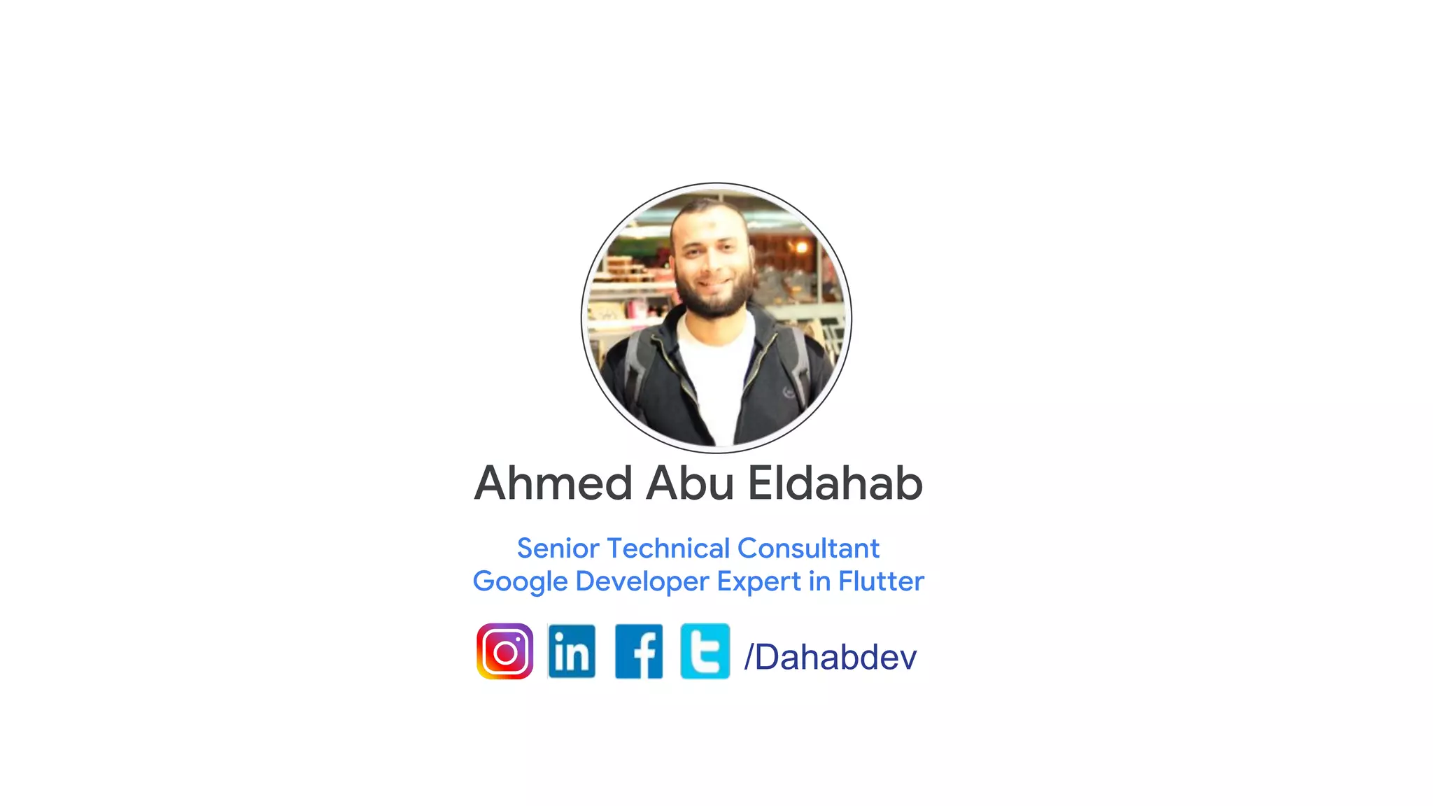 Ahmed Abu Eldahab
Senior Technical Consultant
Google Developer Expert in Flutter
/Dahabdev
 