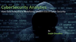 CyberSecurity Analytics
How Data Analytics is Redefining Modern Era in Cyber Security
1
By
Saqib Chaudhry
 