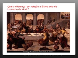 Qual a diferença em relação a última ceia de
Leonardo da Vinci ?




              Jacopo Tontoretto. A última ceia. 1545
 