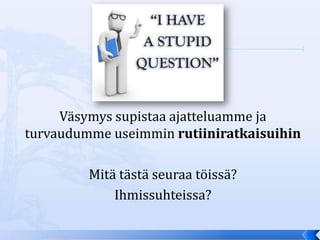Väsymys supistaa ajatteluamme ja
turvaudumme useimmin rutiiniratkaisuihin

         Mitä tästä seuraa töissä?
             Ihmissuhteissa?
 