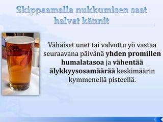Vähäiset unet tai valvottu yö vastaa
seuraavana päivänä yhden promillen
     humalatasoa ja vähentää
  älykkyysosamäärää keskimäärin
       kymmenellä pisteellä.
 