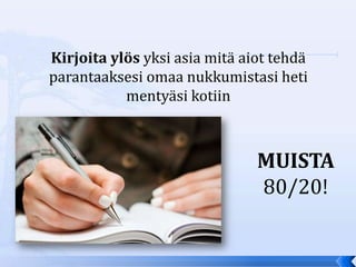 Kirjoita ylös yksi asia mitä aiot tehdä
parantaaksesi omaa nukkumistasi heti
           mentyäsi kotiin



                               MUISTA
                               80/20!
 