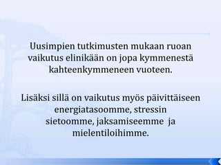 Uusimpien tutkimusten mukaan ruoan
 vaikutus elinikään on jopa kymmenestä
      kahteenkymmeneen vuoteen.

Lisäksi sillä on vaikutus myös päivittäiseen
         energiatasoomme, stressin
      sietoomme, jaksamiseemme ja
              mielentiloihimme.
 