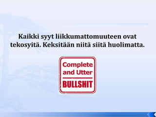 Kaikki syyt liikkumattomuuteen ovat
tekosyitä. Keksitään niitä siitä huolimatta.
 