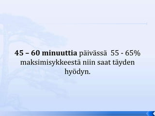 45 – 60 minuuttia päivässä 55 - 65%
 maksimisykkeestä niin saat täyden
             hyödyn.
 