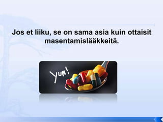 Jos et liiku, se on sama asia kuin ottaisit
           masentamislääkkeitä.
 