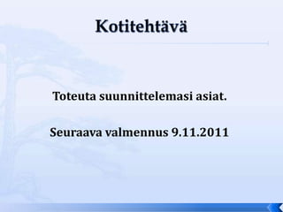 Toteuta suunnittelemasi asiat.

Seuraava valmennus 9.11.2011
 