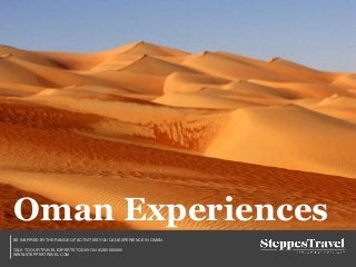 BE INSPIRED BY THE RANGE OF ACTIVITIES YOU CAN EXPERIENCE IN OMAN.
TALK TO OUR TRAVEL EXPERTS TODAY ON 01285 880980
WWW.STEPPESTRAVEL.COM
Oman Experiences
 