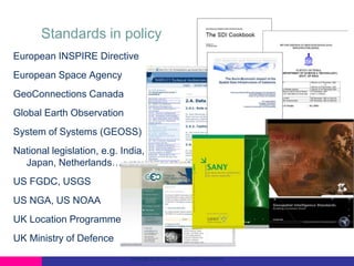 Standards in policy
European INSPIRE Directive
European Space Agency
GeoConnections Canada
Global Earth Observation
System of Systems (GEOSS)
National legislation, e.g. India,
Japan, Netherlands…
US FGDC, USGS

US NGA, US NOAA
UK Location Programme
UK Ministry of Defence
Copyright © 2012 Open Geospatial Consortium

 