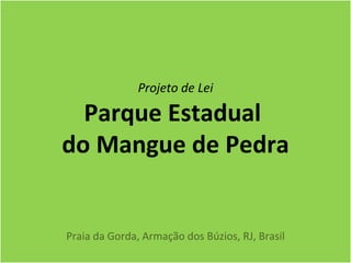 Projeto de Lei

  Parque Estadual
do Mangue de Pedra


Praia da Gorda, Armação dos Búzios, RJ, Brasil
 