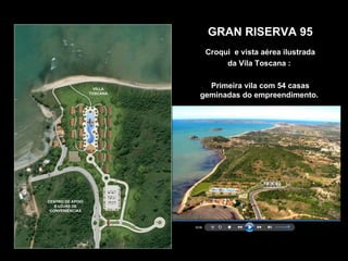 GRAN RISERVA 95
 Croqui e vista aérea ilustrada
      da Vila Toscana :

  Primeira vila com 54 casas
geminadas do empreendimento.
 