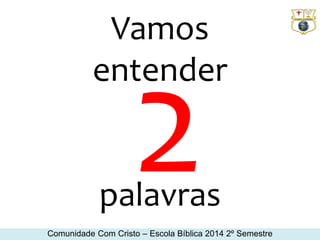 Vamos 
entender 
palavras 
Comunidade Com Cristo – Escola Bíblica 2014 2º Semestre 
 