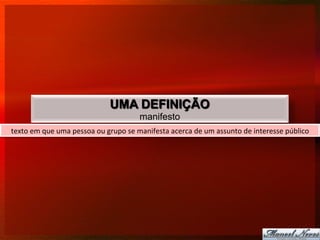 UMA DEFINIÇÃO
                                                          manifesto
texto	
  em	
  que	
  uma	
  pessoa	
  ou	
  grupo	
  se	
  manifesta	
  acerca	
  de	
  um	
  assunto	
  de	
  interesse	
  público	
  
 
