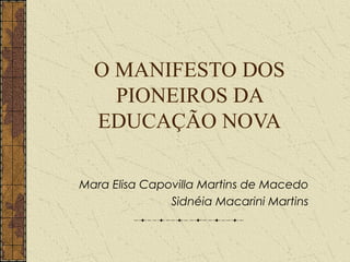 O MANIFESTO DOS
PIONEIROS DA
EDUCAÇÃO NOVA
Mara Elisa Capovilla Martins de Macedo
Sidnéia Macarini Martins
 