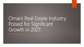 Omani Real Estate Industry
Poised for Significant
Growth in 2021
DR. EHSAN BAYAT
 
