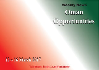 Weekly News
Oman
Opportunities
12 ~ 16 March 2017
Telegram: https://t.me/omanme
 