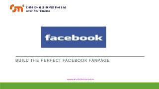 BUILD THE PERFECT FACEBOOK FANPAGE

www.om-itsolutions.com

 