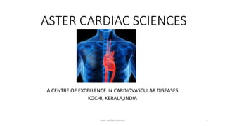 ASTER CARDIAC SCIENCES
A CENTRE OF EXCELLENCE IN CARDIOVASCULAR DISEASES
KOCHI, KERALA,INDIA
Aster cardiac sciences 1
 