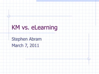 KM vs. eLearning Stephen Abram March 7, 2011 