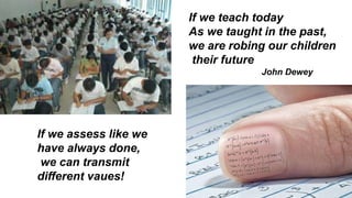 If we teach today
As we taught in the past,
we are robing our children
their future
John Dewey
If we assess like we
have a...