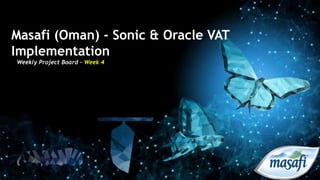 Masafi (Oman) - Sonic & Oracle VAT
Implementation
Weekly Project Board – Week 4
 