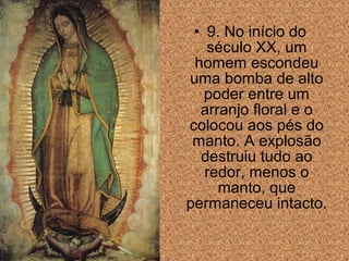 • 9. No início do
século XX, um
homem escondeu
uma bomba de alto
poder entre um
arranjo floral e o
colocou aos pés do
manto. A explosão
destruiu tudo ao
redor, menos o
manto, que
permaneceu intacto.

 