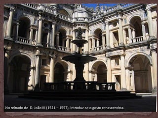 No reinado de D. João III (1521 – 1557), introduz-se o gosto renascentista.
 
