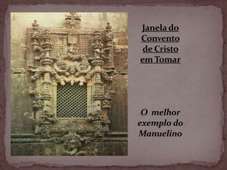 Janela do
Convento
 de Cristo
em Tomar




 O melhor
exemplo do
Manuelino
 