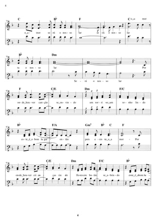 ============================&
b Œ
C
œ
œ
»»»»»
»»»»»
o_a -
œ
œ
ˆ««««««
.ˆ.
mor se
ˆ««««««
jˆ
-
ˆ««««««
ˆ
rá
Bb
ˆ«««««
jˆ
o
ˆ«««««
ˆ
nos -
ˆ.ˆ«««««
.
so
w˙»»»»
.
lar
F
se
œ»»»»
J
-
œ»»»»
˙««««
.
rá
œ»»»»
J
o
œ»»»»
nos -
œ»»»»
.
so
Œ
o_a- mor
œ»»»»
.
˙»»»»
.
lar
C
œ»»»»
J œ»»»»
‰
============================?• b Œ
»»»» »»»»
œ__ œ_ œ_»»»»
. œ_»»»»
J œ_»»»»
œ_»»»»
J œ_»»»» œ_»»»»
. w_ ˙_»»»»
.
Œ
œ__»»»»
. œ_»»»»
J œ_»»»» ‰
l
l
l
l
l l
l
l
l
l
74
l
l
l
l
l l
l
l
l
l l
l
l
l
l l
l
l
l
l
============================& b ˆ««««««
ˆ
ra
Bb
ˆˆ«««««
j
o
ˆˆ«««««
nos -
ˆ.ˆ«««««
.
so
ww
Dm
lar
ww ˙˙««««« Œ.
Por
ˆ_««««
j
============================?• b
œ_»»»»
œ_»»»»
J œ_»»»»
œ_»»»»
. ˙_»»»»
.
‰
Se
œ_»»»»
J
-
œ_»»»»
rá
œ»»»»
J
o
œ»»»»
nos -
œ»»»»
.
so
˙»»»»
lar
Œ.
œ_»»»»
J
l
l
l
l
l
l
l
l
79
l
l
l
l
l
l
l
l
l
l
l
l
============================& b ˆˆ«««««
on-
F
ˆˆ«««««
j
de_hou
ˆ««««««
.ˆ.
-ver can
œ»»»»»
»»»»œ
-
œœ
ção
ˆ«««««
ˆ
C/E
ˆˆ«««««
se_ou
ˆ««««
- vin
ˆ««««
- do
Œ£Dm
ˆ«««««£
ˆ
um
ˆˆ«««««£
sor
ˆ«««««
ˆ
- ri -
ˆ«««««
ˆ
so_um
ˆˆ«««««
so
F/C
-
ˆˆ«««««
nho
ˆ«««««
ˆ
lin -
ˆ_«««««
ˆ
do
============================?• b
œ_»»»»
œ_»»»»
J œ_»»»»
. œ_»»»»
»»»»
œ_ œ_»»»»
œ_»»»» œ_»»»»
œ_»»»» Œ£ œ»»»»
£ œ»»»»
£ œ_»»»»
œ_»»»» œ»»»»
œ»»»»
œ»»»»
œ»»»»l
l
l
l
l l
l
l
l
l
83
l
l
l
l
l l
l
l
l
l l
l
l
l
l
============================&
b Œ
Bb
es
ˆˆ_«««««
«««««
-
ˆ_ˆ
te_é_o
ˆˆ«««««
bom
«««««
«««««ˆˆ
lu
ˆˆ_
gar
«««««
«««««
«««««
««««
ˆ_ˆ
-
ˆ_
F/A
ˆ_
en
ˆ_
tão-
ˆ_««««
-
Œ
ˆ«««««
ˆ
pois
Gm7
ˆˆ_«««««
j
e
ˆ««««
xis
Bb
ˆ_«««««
.
- -
ˆ.
te_o_a
C
˙_«««««
.˙.
mor
F
- Por
‰
ˆ_««««
j
============================?• b Œ »»»»
»»»»œ œ œ»»»»
»»»» »»»»
œ œ »»»»
»»»»
»»»»
»»»»
œ œ œ œ œ»»»» Œ
œ»»»»
œ»»»»
J œ»»»»
œ»»»»
. ˙»»»»
. ‰
œ_»»»»
J
l
l
l
l
l l
l
l
l
l
87
l
l
l
l
l l
l
l
l
l l
l
l
l
l
============================&
b ˆˆ«««««
on-
ˆˆ«««««
j
de_hou
ˆ.ˆ««««««
.
-ver cri
»»»»»
»»»»œ
œ
an-
œœ
-
ˆ«««««
ˆ
C/E
ˆ«««««
ˆ
ças
ˆ««««
rin
ˆ««««
-do
Œ
Dm
ˆˆ«««««
«««««
flo-
ˆˆ
res
ˆ«««««
ˆ
em bo
ˆ«««««
«««««ˆ
tão-
ˆˆ ˆˆ«««««
F/C
ˆ«««««
ˆ
se_a -
ˆ«««««
ˆ
brin -
ˆˆ_«««««
do
Œ
Bb
es
ˆ_ˆ«««««
«««««
-
ˆ_ˆ
te_é_o
ˆˆ«««««
bom
«««««
«««««
ˆˆ
-lu
ˆˆ_
-
============================?• b
œ_»»»»
œ_»»»»
J œ_»»»»
. œ_»»»»
»»»»
œ_ œ_»»»»
œ_»»»» œ_»»»»
œ_»»»» Œ »»»»
»»»»
œ œ œ_»»»»
œ_»»»» »»»»
œ œ»»»»
œ»»»»
œ»»»»
œ»»»» Œ »»»»
»»»»œ œ œ»»»»
»»»» »»»»
œ œ
l
l
l
l
l
l
l
l
91
l
l
l
l
l
l
l
l
l
l
l
l
l
l
l
l
4
4
 