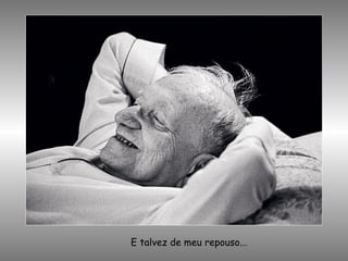 E talvez de meu repouso... 