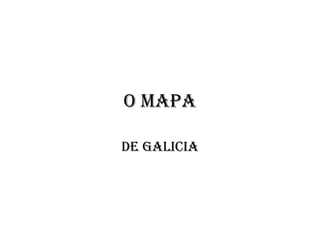 O mapa
de galicia
 