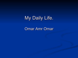 My Daily Life. Omar Amr Omar 