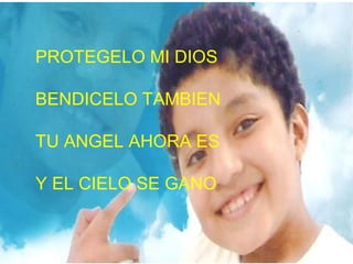 PROTEGELO MI DIOS

BENDICELO TAMBIEN

TU ANGEL AHORA ES

Y EL CIELO SE GANO
 